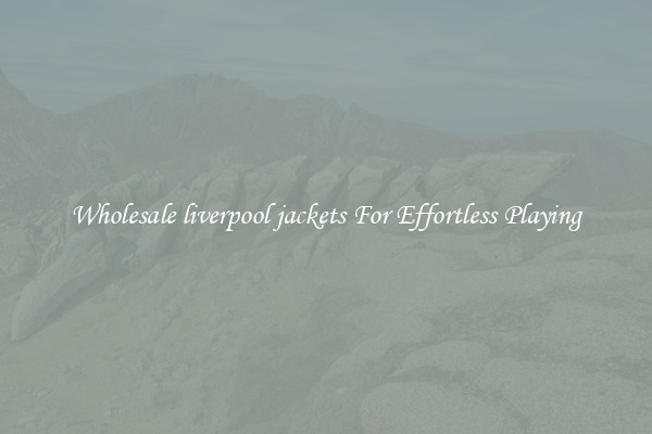 Wholesale liverpool jackets For Effortless Playing