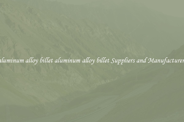aluminum alloy billet aluminum alloy billet Suppliers and Manufacturers