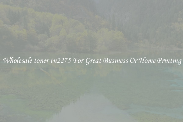 Wholesale toner tn2275 For Great Business Or Home Printing