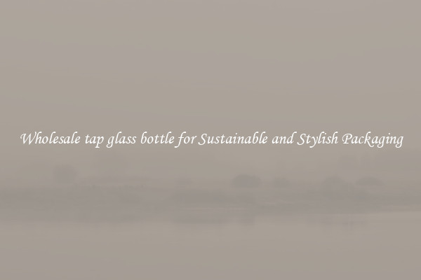 Wholesale tap glass bottle for Sustainable and Stylish Packaging