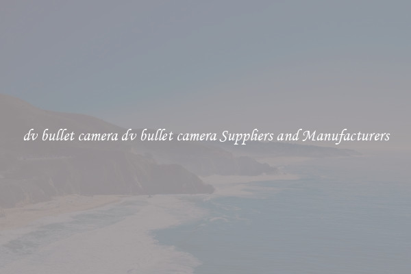 dv bullet camera dv bullet camera Suppliers and Manufacturers