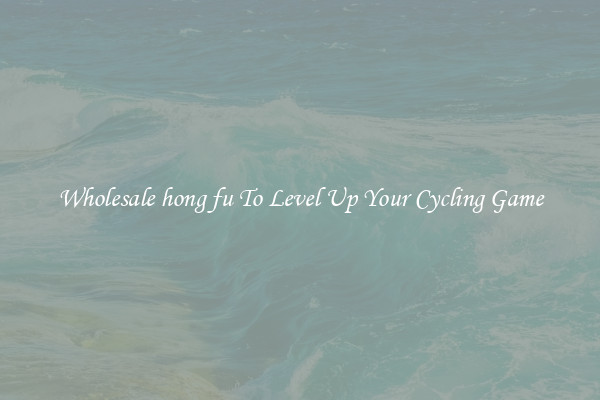 Wholesale hong fu To Level Up Your Cycling Game