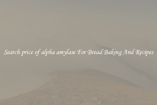 Search price of alpha amylase For Bread Baking And Recipes