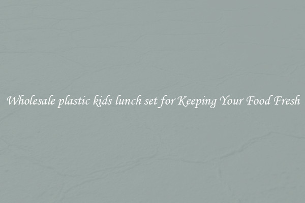 Wholesale plastic kids lunch set for Keeping Your Food Fresh