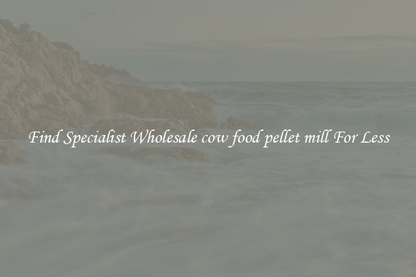  Find Specialist Wholesale cow food pellet mill For Less 