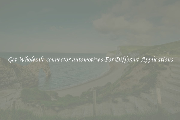 Get Wholesale connector automotives For Different Applications
