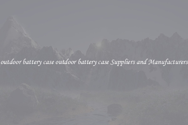 outdoor battery case outdoor battery case Suppliers and Manufacturers