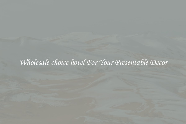 Wholesale choice hotel For Your Presentable Decor