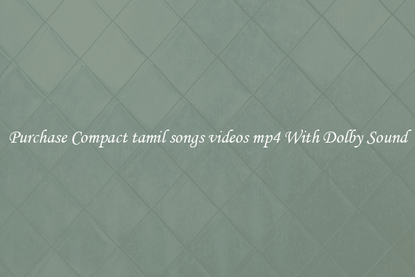 Purchase Compact tamil songs videos mp4 With Dolby Sound