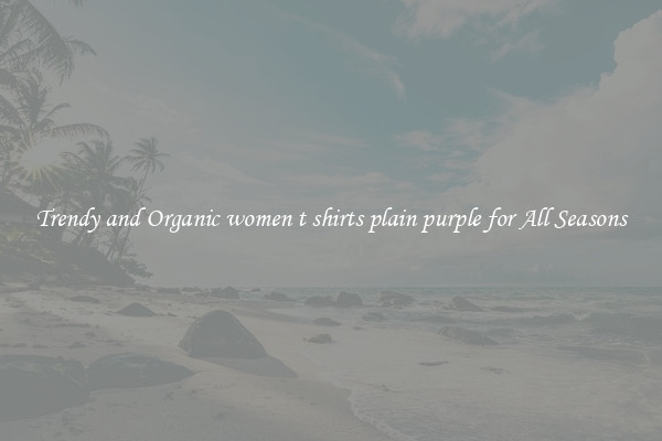 Trendy and Organic women t shirts plain purple for All Seasons