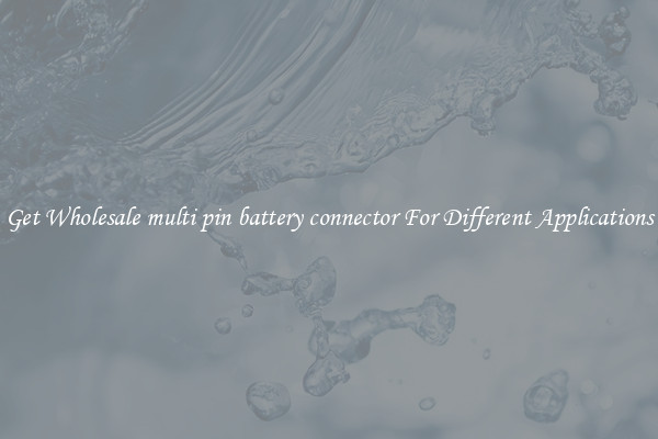 Get Wholesale multi pin battery connector For Different Applications