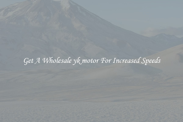 Get A Wholesale yk motor For Increased Speeds