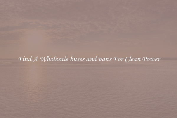 Find A Wholesale buses and vans For Clean Power