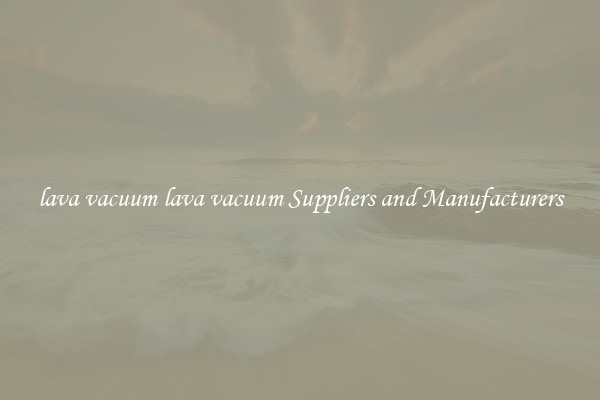 lava vacuum lava vacuum Suppliers and Manufacturers