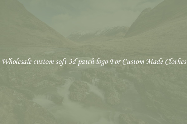 Wholesale custom soft 3d patch logo For Custom Made Clothes
