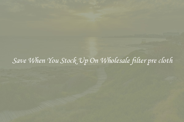 Save When You Stock Up On Wholesale filter pre cloth