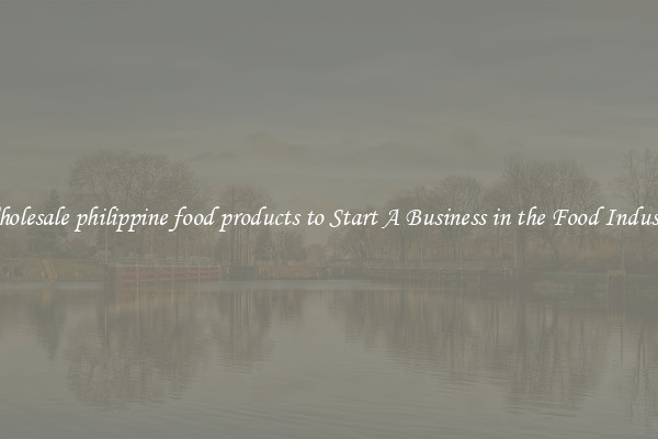 Wholesale philippine food products to Start A Business in the Food Industry