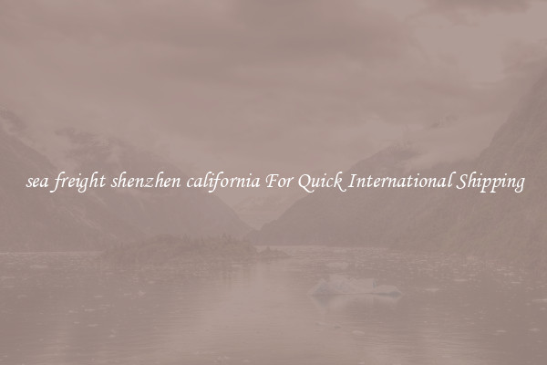 sea freight shenzhen california For Quick International Shipping