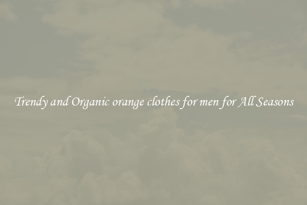 Trendy and Organic orange clothes for men for All Seasons