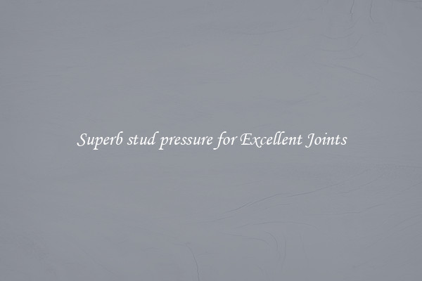 Superb stud pressure for Excellent Joints
