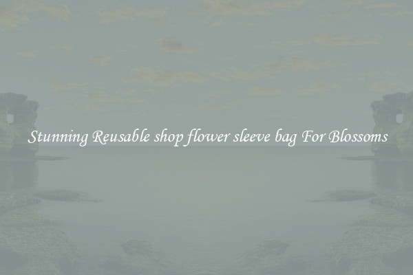 Stunning Reusable shop flower sleeve bag For Blossoms