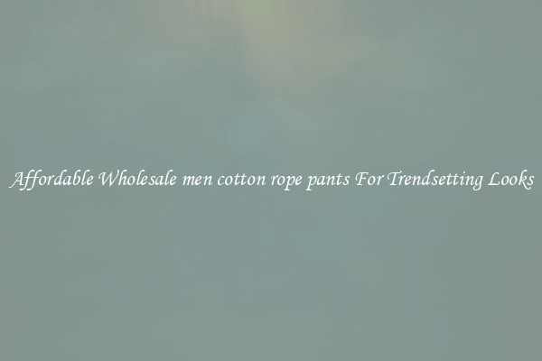 Affordable Wholesale men cotton rope pants For Trendsetting Looks